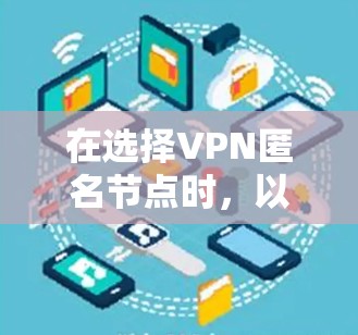 在选择VPN匿名节点时,以下是根据您的需求和考虑因素整理的推荐方案 在选择VPN匿名节点时,以下是根据您的需求和考虑因素整理的推荐方案