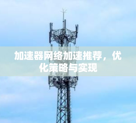 加速器网络加速推荐，优化策略与实现