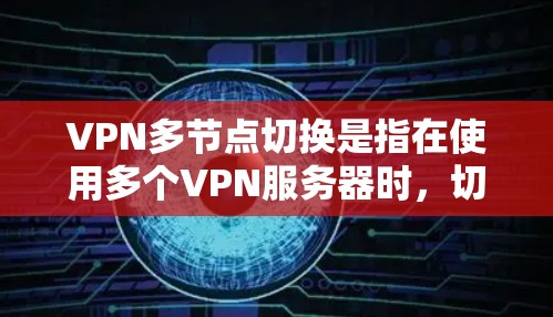 VPN多节点切换是指在使用多个VPN服务器时，切换到另一个VPN节点的过程。以下是关于VPN多节点切换的一些常见问题和解决方法