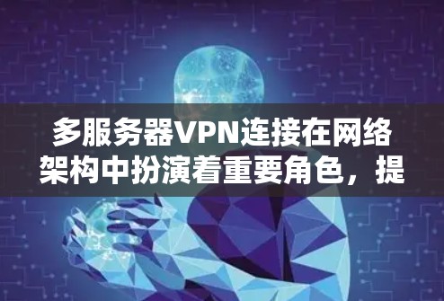 多服务器VPN连接在网络架构中扮演着重要角色，提供了灵活性和扩展性，同时增强了数据安全。以下是对多服务器VPN连接的深入分析和建议