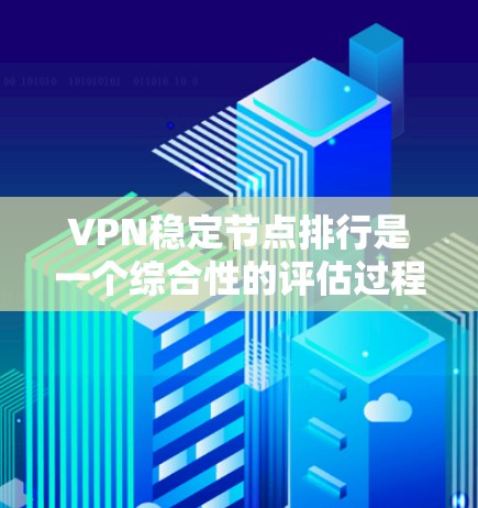 VPN稳定节点排行是一个综合性的评估过程，涉及多个关键因素来确保服务器的稳定性、速度和安全性。以下是对VPN稳定节点排行的详细分析