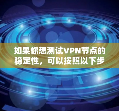 如果你想测试VPN节点的稳定性，可以按照以下步骤进行