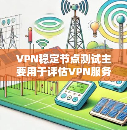 VPN稳定节点测试主要用于评估VPN服务的稳定性和可靠性，确保节点能够提供高质量的连接体验。以下是一些常用的测试方法和工具