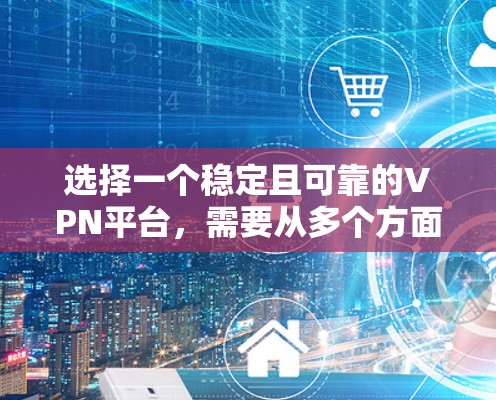 选择一个稳定且可靠的VPN平台，需要从多个方面进行考量，以确保最佳的用户体验和网络安全。以下是详细的分析和建议