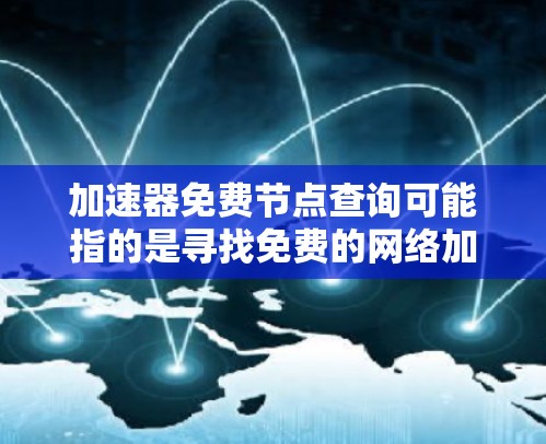 加速器免费节点查询可能指的是寻找免费的网络加速服务或节点，以提高网络连接速度和稳定性。以下是一些可能的方法和资源，供你查询和使用免费加速器节点