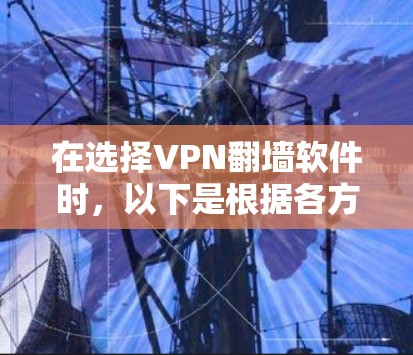 在选择VPN翻墙软件时，以下是根据各方面的考虑整理的比较分析和建议