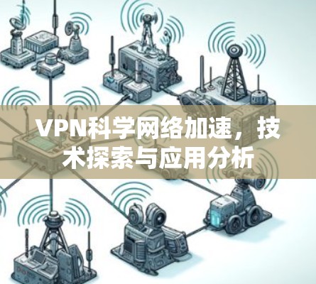 VPN科学网络加速，技术探索与应用分析