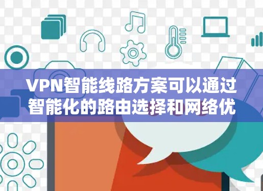VPN智能线路方案可以通过智能化的路由选择和网络优化来提升VPN的性能和安全性。以下是一个详细的方案设计思路