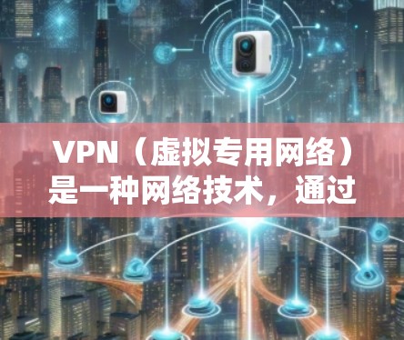 VPN（虚拟专用网络）是一种网络技术，通过在传输数据时加密并建立安全通道，保护用户的隐私和数据安全。VPN的核心功能是提供安全的网络连接，确保数据传输过程中不会被窃听或篡改