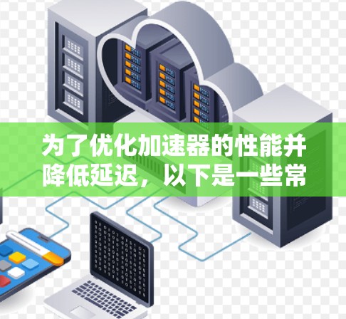 为了优化加速器的性能并降低延迟，以下是一些常用的低延迟工具和技术