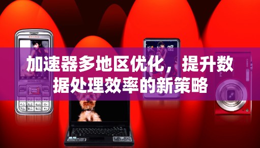 加速器多地区优化，提升数据处理效率的新策略