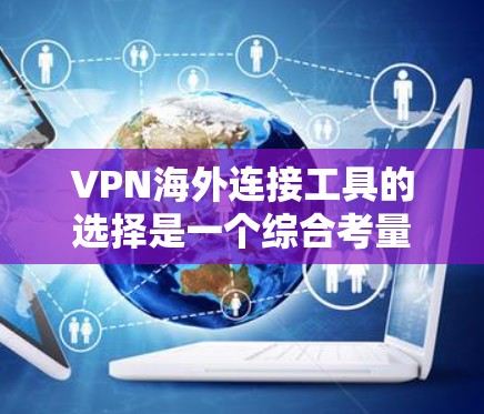 VPN海外连接工具的选择是一个综合考量多个因素的过程。以下是根据您的需求整理出的推荐和评估因素，帮助您选择最适合的VPN服务