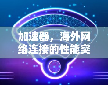 加速器，海外网络连接的性能突破者