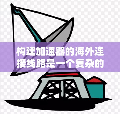 构建加速器的海外连接线路是一个复杂的工程，需要综合考虑多个关键因素。以下是对这些因素的详细分析
