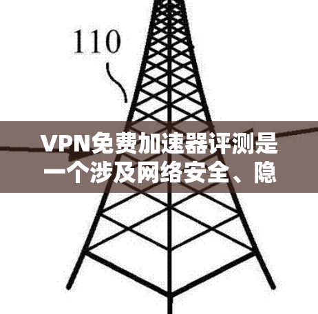 VPN免费加速器评测是一个涉及网络安全、隐私保护以及网络性能评估的主题。以下是一些关于免费VPN加速器的评测思路和要点，供参考