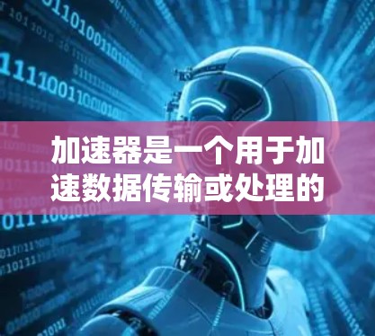加速器是一个用于加速数据传输或处理的工具或平台。常见的加速器包括内容分发网络（CDN）加速器代理、缓存服务器等。免费加速器平台提供部分或全部功能免费，适用于测试、开发或小流量需求