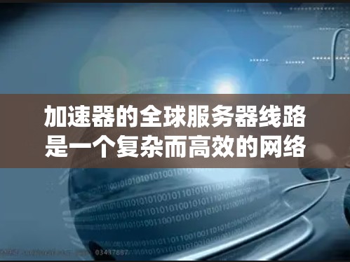 加速器的全球服务器线路是一个复杂而高效的网络系统，旨在通过分布式服务器网络优化数据传输，提升用户体验。以下是对加速器全球服务器线路的详细分析