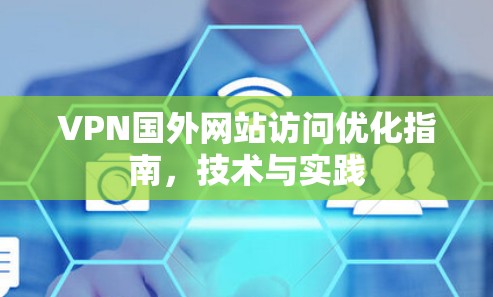 VPN国外网站访问优化指南，技术与实践