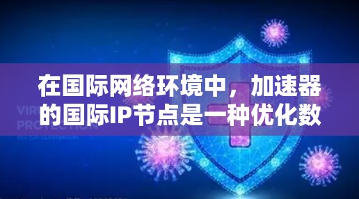 在国际网络环境中，加速器的国际IP节点是一种优化数据传输速度和减少延迟的有效工具。这些节点通常部署在全球多个地区的数据中心，提供高速、稳定的网络连接，帮助用户或企业快速访问远程服务器或云服务