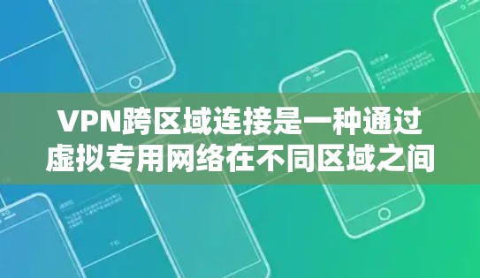 VPN跨区域连接是一种通过虚拟专用网络在不同区域之间建立安全、可靠的网络通道，确保数据传输的安全性和高效性。以下是对VPN跨区域连接的详细总结