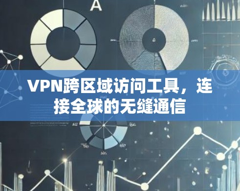 VPN跨区域访问工具,连接全球的无缝通信 VPN跨区域访问工具,连接全球的无缝通信