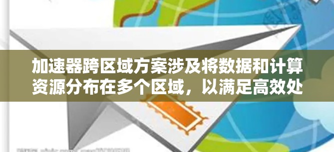 加速器跨区域方案涉及将数据和计算资源分布在多个区域，以满足高效处理、数据冗余和业务连续性的需求。以下是一个可能的跨区域加速器方案的总体框架和关键点