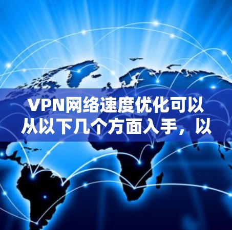 VPN网络速度优化可以从以下几个方面入手，以提高VPN的连接速度和数据传输效率