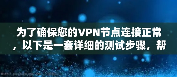 为了确保您的VPN节点连接正常，以下是一套详细的测试步骤，帮助您系统地排查和解决可能的问题