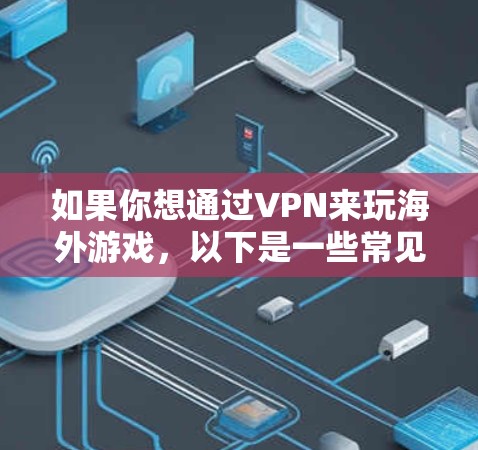 如果你想通过VPN来玩海外游戏，以下是一些常见的步骤和注意事项