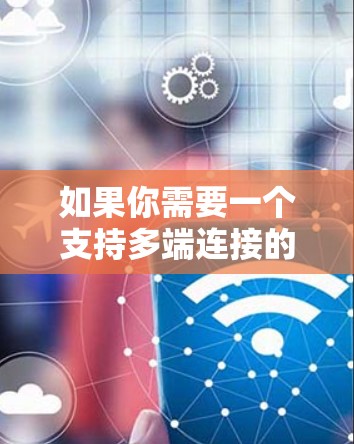 如果你需要一个支持多端连接的VPN工具，可以考虑以下几种解决方案