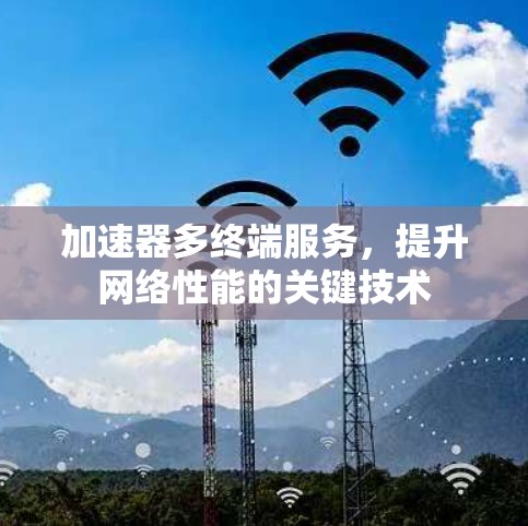 加速器多终端服务，提升网络性能的关键技术