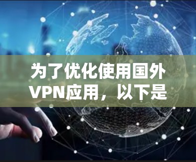 为了优化使用国外VPN应用，以下是一些详细的步骤和建议