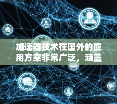 加速器技术在国外的应用方案非常广泛，涵盖了多个领域，每个领域都有其独特的需求和技术挑战。以下是加速器在国外应用的详细分析