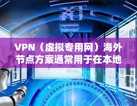 VPN（虚拟专用网）海外节点方案通常用于在本地网络外访问遥远的网络资源、保护隐私或绕过地理限制。以下是一些常见的VPN海外节点方案和建议