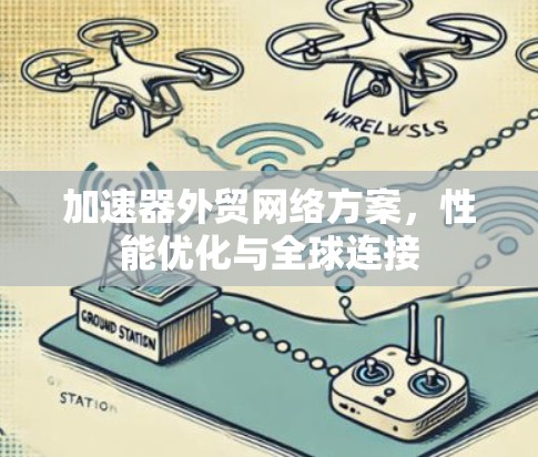 加速器外贸网络方案，性能优化与全球连接