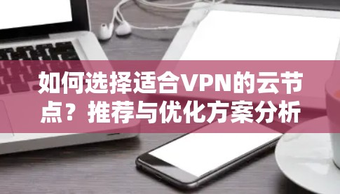 如何选择适合VPN的云节点？推荐与优化方案分析