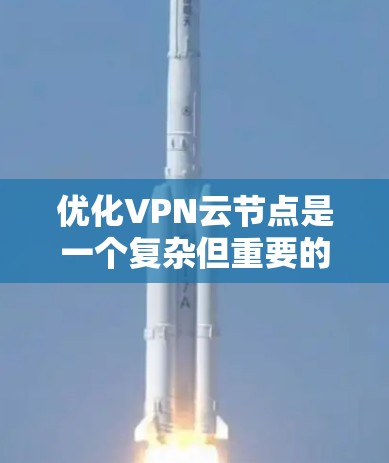 优化VPN云节点是一个复杂但重要的任务，涉及多个方面的考虑。以下是对优化方向的总结和建议