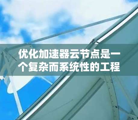 优化加速器云节点是一个复杂而系统性的工程，需要从多个维度进行深入分析和调整。以下是一个结构化的优化步骤指南，帮助您全面了解如何优化加速器云节点