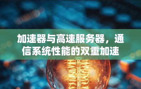 加速器与高速服务器，通信系统性能的双重加速