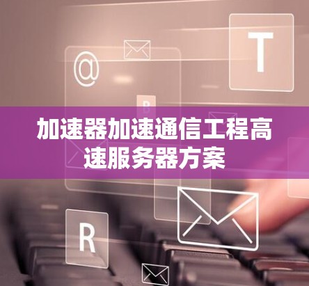 加速器加速通信工程高速服务器方案