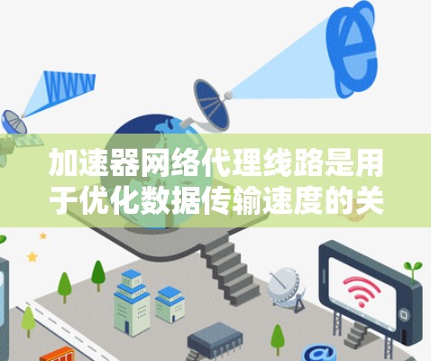 加速器网络代理线路是用于优化数据传输速度的关键技术，通过设计高效的数据处理路径实现快速数据传输。以下是对加速器网络代理线路的详细分析和总结