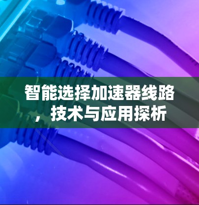 智能选择加速器线路，技术与应用探析