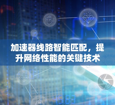 加速器线路智能匹配，提升网络性能的关键技术