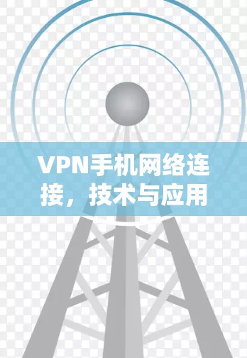 VPN手机网络连接，技术与应用分析