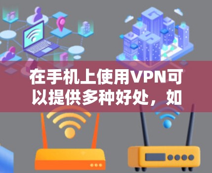 在手机上使用VPN可以提供多种好处，如保护隐私、安全连接和访问受限内容。以下是详细的步骤指南和注意事项