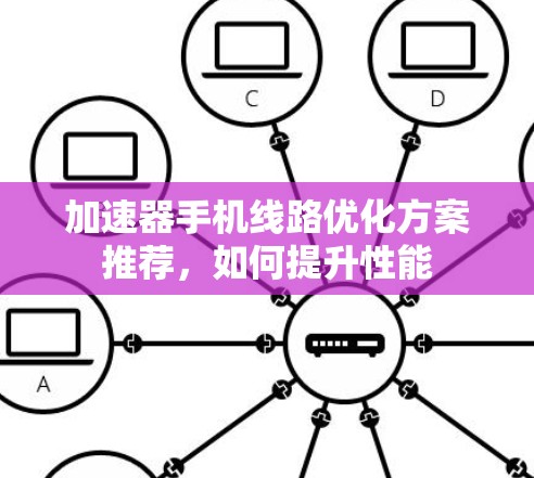 加速器手机线路优化方案推荐，如何提升性能