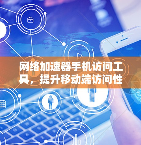 网络加速器手机访问工具，提升移动端访问性能的秘密武器