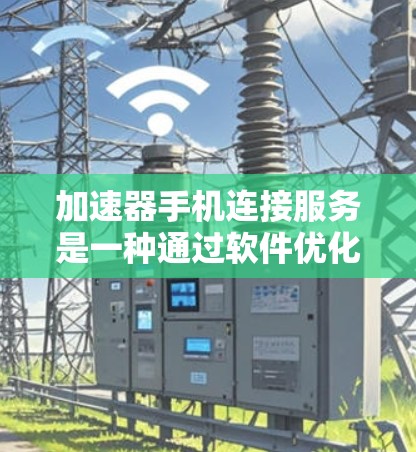 加速器手机连接服务是一种通过软件优化网络连接速度和稳定性的技术，通常用于手机或其他移动设备。以下是一些关于加速器手机连接服务的详细信息
