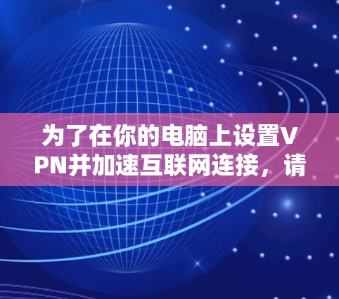 为了在你的电脑上设置VPN并加速互联网连接，请按照以下步骤操作