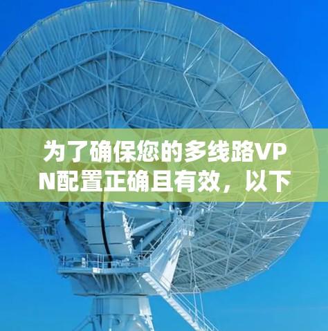 为了确保您的多线路VPN配置正确且有效，以下是一个系统的测试指南，涵盖从基本连接到高级功能的各个方面